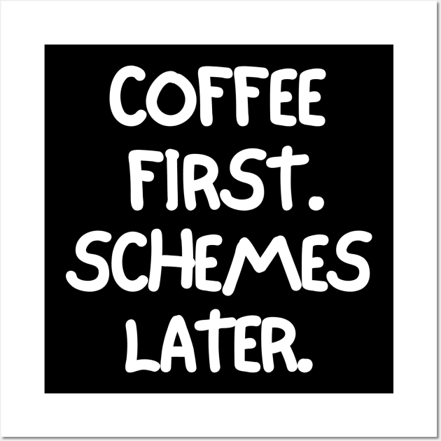 Coffee first. Schemes later. Wall Art by mksjr